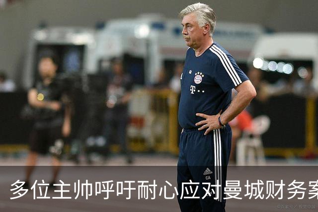 多位主帅呼吁耐心应对曼城财务案的审理与处理