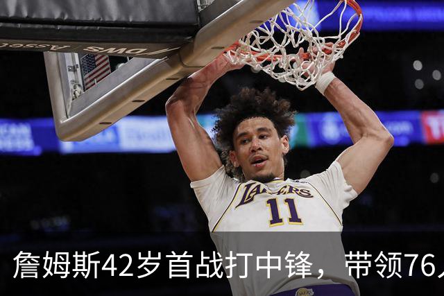 詹姆斯42岁首战打中锋，带领76人逆袭尼克斯创历史