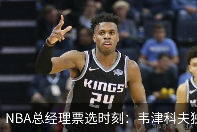 NBA总经理票选时刻：韦津科夫独占鳌头，瓦兰丘纳斯微弱追赶